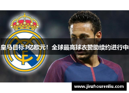 皇马目标3亿欧元！全球最高球衣赞助续约进行中